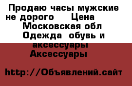 Продаю часы мужские,не дорого.  › Цена ­ 400 - Московская обл. Одежда, обувь и аксессуары » Аксессуары   